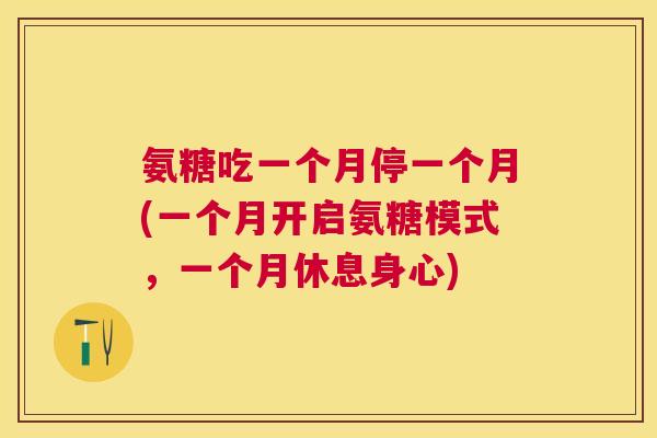 氨糖吃一个月停一个月(一个月开启氨糖模式，一个月休息身心)