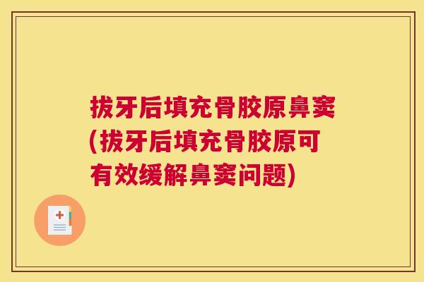拔牙后填充骨胶原鼻窦(拔牙后填充骨胶原可有效缓解鼻窦问题)