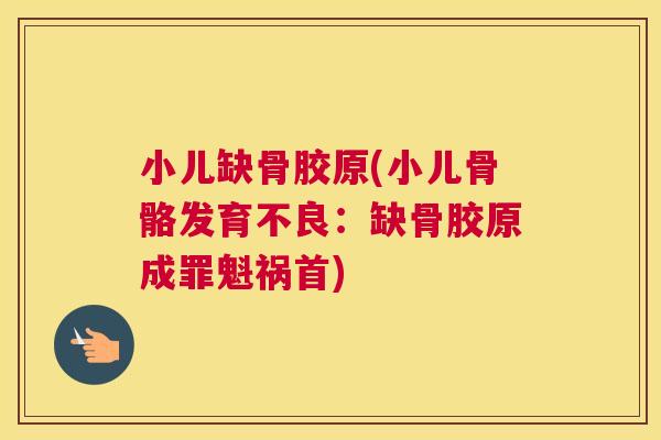 小儿缺骨胶原(小儿骨骼发育不良：缺骨胶原成罪魁祸首)