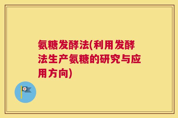 氨糖发酵法(利用发酵法生产氨糖的研究与应用方向)