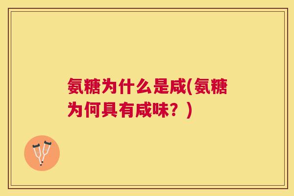 氨糖为什么是咸(氨糖为何具有咸味?) 氨糖为什么是咸(氨糖为何具有咸味?)
