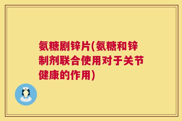 氨糖剧锌片(氨糖和锌制剂联合使用对于关节健康的作用)