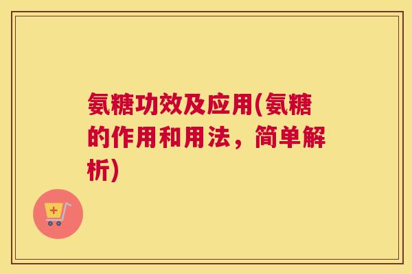 氨糖功效及应用(氨糖的作用和用法，简单解析)