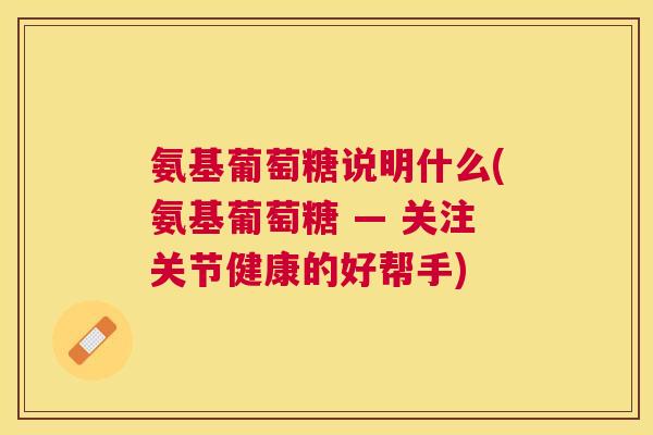氨基葡萄糖说明什么(氨基葡萄糖 — 关注关节健康的好帮手)