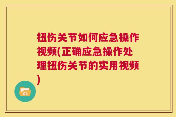 扭伤关节如何应急操作视频(正确应急操作处理扭伤关节的实用视频)