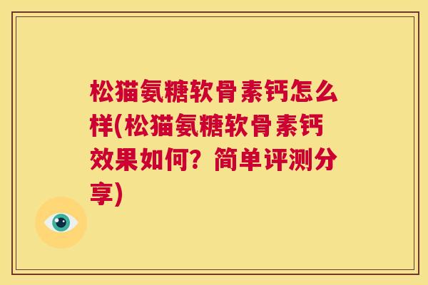 松猫氨糖软骨素钙怎么样(松猫氨糖软骨素钙效果如何？简单评测分享)