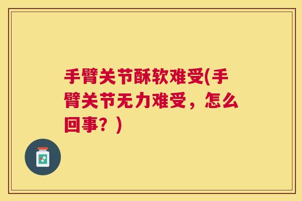 手臂关节酥软难受(手臂关节无力难受，怎么回事？)