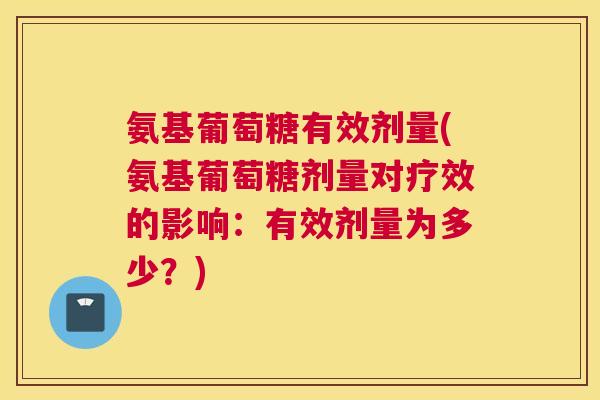 氨基葡萄糖有效剂量(氨基葡萄糖剂量对疗效的影响:有效剂量为多少?)