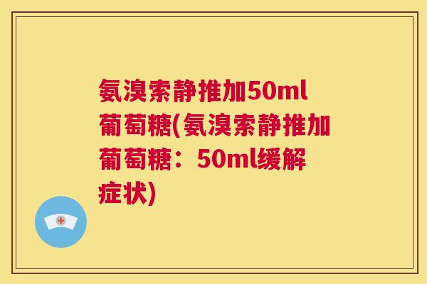 氨溴索静推加50ml葡萄糖(氨溴索静推加葡萄糖：50ml缓解症状)