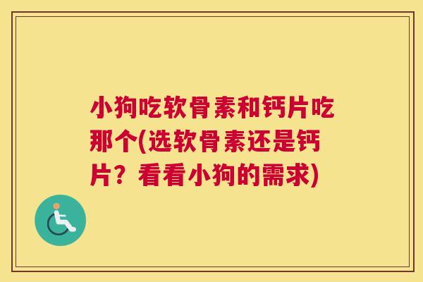 小狗吃软骨素和钙片吃那个(选软骨素还是钙片？看看小狗的需求)