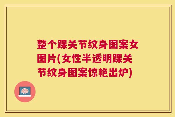 整个踝关节纹身图案女图片(女性半透明踝关节纹身图案惊艳出炉)