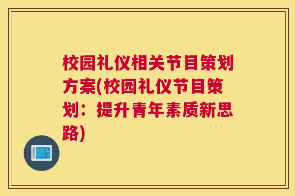 校园礼仪相关节目策划方案(校园礼仪节目策划：提升青年素质新思路)