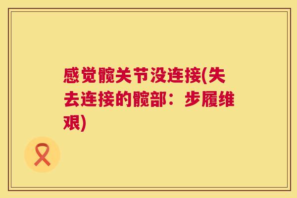 感觉髋关节没连接(失去连接的髋部：步履维艰)
