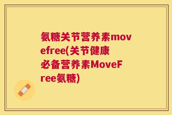 氨糖关节营养素movefree(关节健康必备营养素MoveFree氨糖)