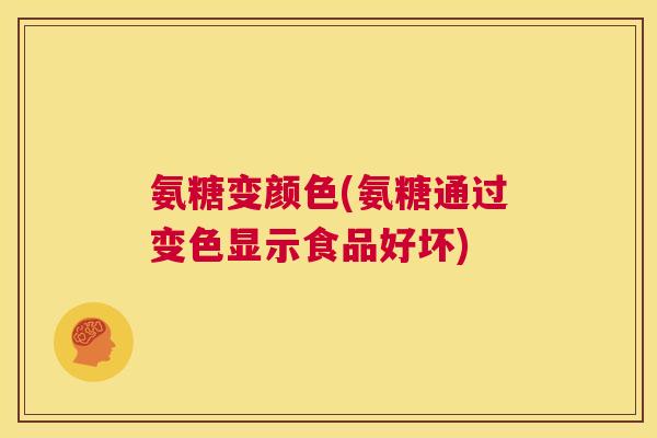氨糖变颜色(氨糖通过变色显示食品好坏)