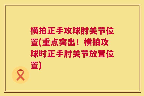 横拍正手攻球肘关节位置(重点突出！横拍攻球时正手肘关节放置位置)