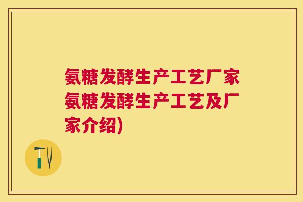 氨糖发酵生产工艺厂家氨糖发酵生产工艺及厂家介绍) 氨糖发酵生产工艺厂家氨糖发酵生产工艺及厂家介绍)