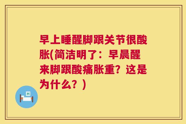 早上睡醒脚跟关节很酸胀(简洁明了：早晨醒来脚跟酸痛胀重？这是为什么？)