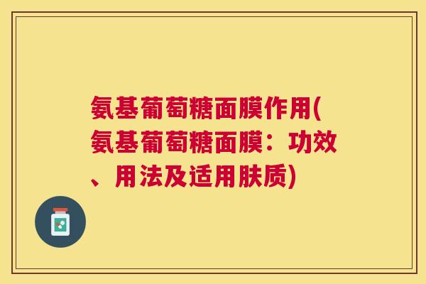氨基葡萄糖面膜作用(氨基葡萄糖面膜：功效、用法及适用肤质)