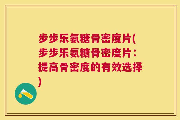 步步乐氨糖骨密度片(步步乐氨糖骨密度片：提高骨密度的有效选择)
