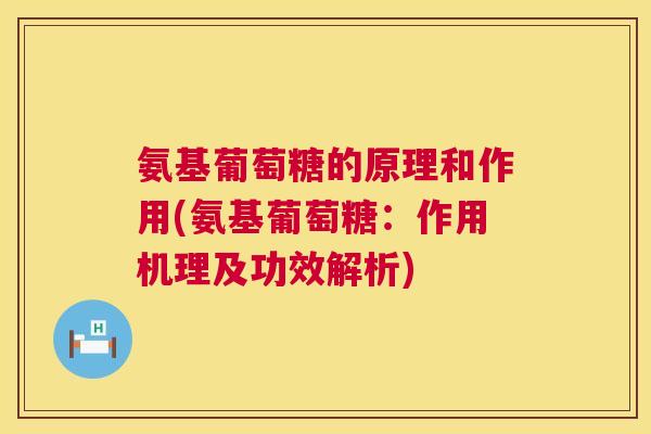 氨基葡萄糖的原理和作用(氨基葡萄糖：作用机理及功效解析)