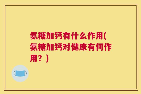 氨糖加钙有什么作用(氨糖加钙对健康有何作用？)