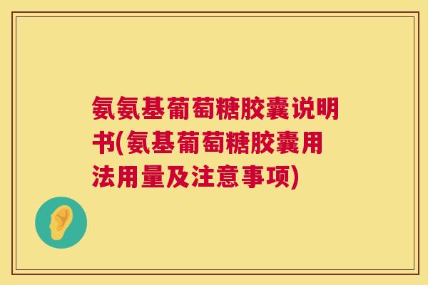 氨氨基葡萄糖胶囊说明书(氨基葡萄糖胶囊用法用量及注意事项)