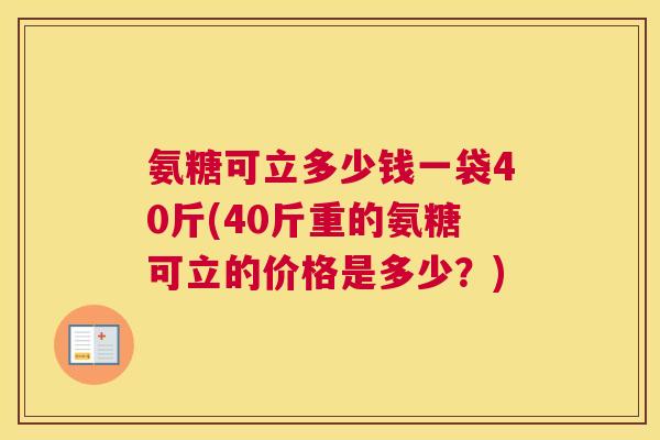 氨糖可立多少钱一袋40斤(40斤重的氨糖可立的价格是多少？)