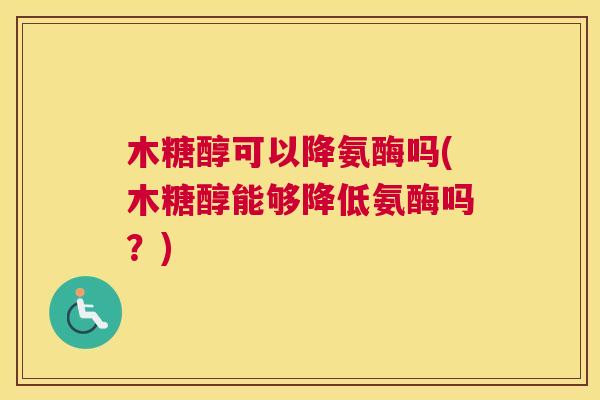 木糖醇可以降氨酶吗(木糖醇能够降低氨酶吗？)