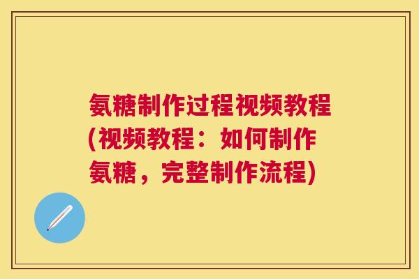 氨糖制作过程视频教程(视频教程：如何制作氨糖，完整制作流程)