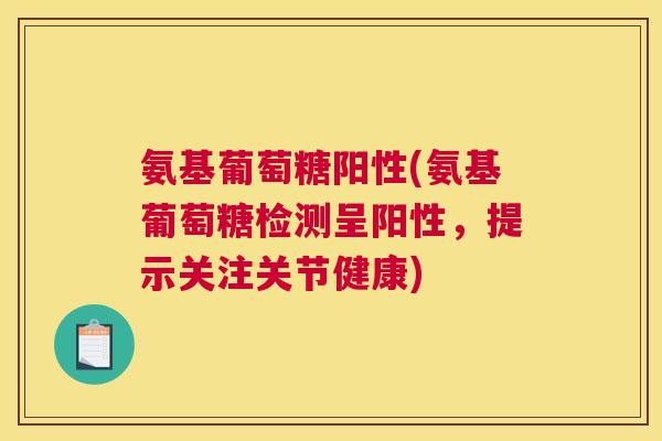 氨基葡萄糖阳性(氨基葡萄糖检测呈阳性,提示关注关节健康) 氨基葡萄糖阳性(氨基葡萄糖检测呈阳性,提示关注关节健康)