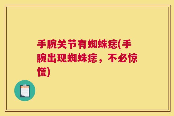 手腕关节有蜘蛛痣(手腕出现蜘蛛痣，不必惊慌)