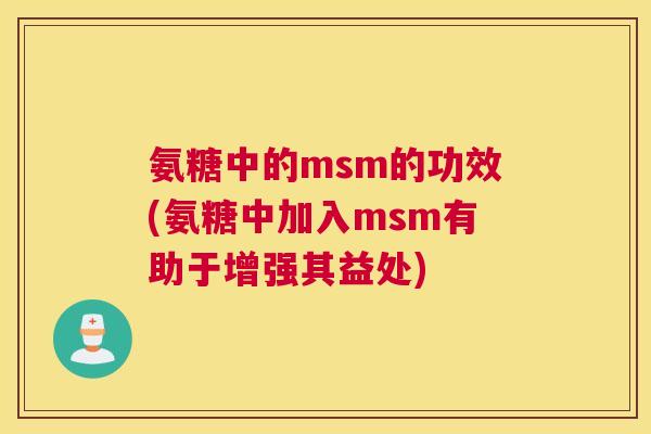 氨糖中的msm的功效(氨糖中加入msm有助于增强其益处)