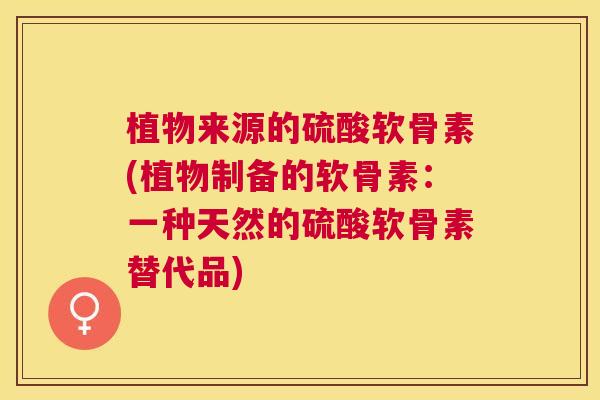 植物来源的硫酸软骨素(植物制备的软骨素：一种天然的硫酸软骨素替代品)