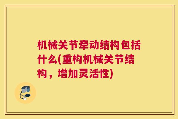 机械关节牵动结构包括什么(重构机械关节结构，增加灵活性)