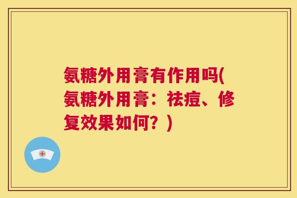 氨糖外用膏有作用吗(氨糖外用膏：祛痘、修复效果如何？)