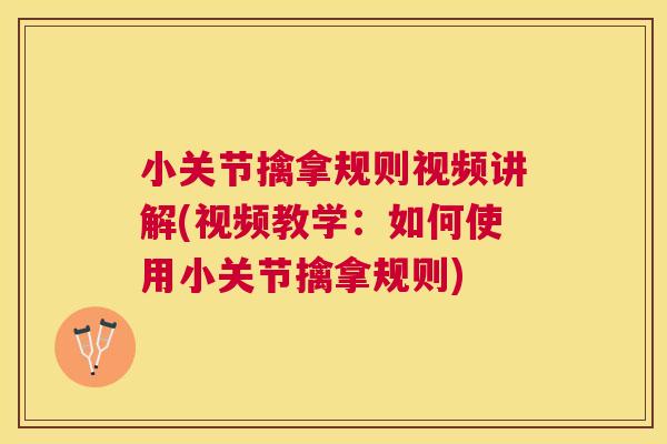 小关节擒拿规则视频讲解(视频教学:如何使用小关节擒拿规则) 小关节擒拿规则视频讲解(视频教学:如何使用小关节擒拿规则)