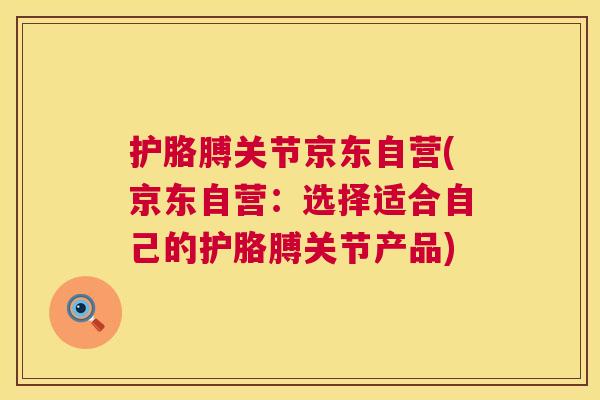 护胳膊关节京东自营(京东自营：选择适合自己的护胳膊关节产品)