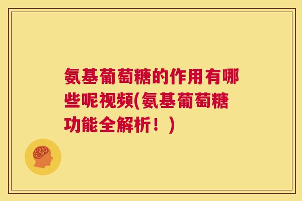 氨基葡萄糖的作用有哪些呢视频(氨基葡萄糖功能全解析！)