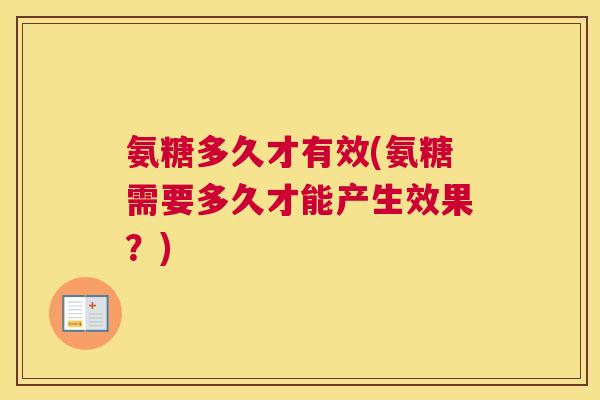 氨糖多久才有效(氨糖需要多久才能产生效果？)