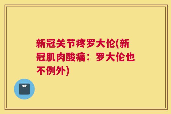 新冠关节疼罗大伦(新冠肌肉酸痛：罗大伦也不例外)