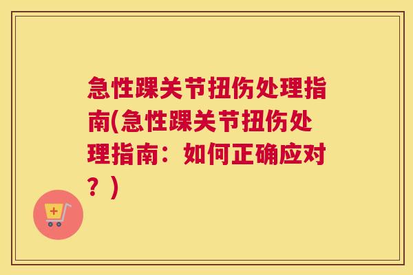 急性踝关节扭伤处理指南(急性踝关节扭伤处理指南:如何正确应对?) 急性踝关节扭伤处理指南(急性踝关节扭伤处理指南:如何正确应对?)