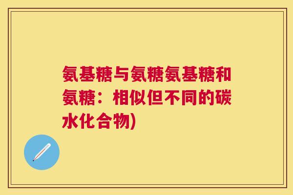 氨基糖与氨糖氨基糖和氨糖：相似但不同的碳水化合物)