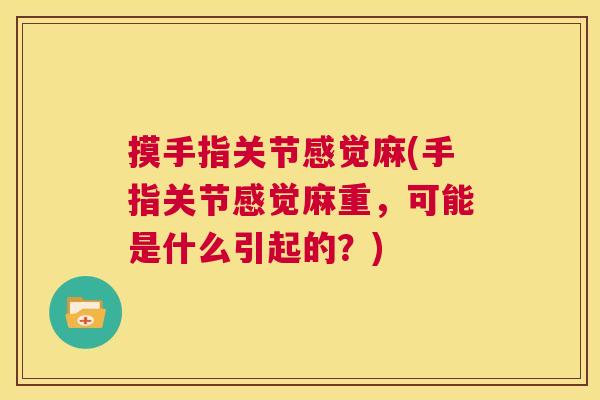 摸手指关节感觉麻(手指关节感觉麻重,可能是什么引起的?) 摸手指关节感觉麻(手指关节感觉麻重,可能是什么引起的?)