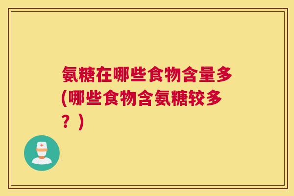 氨糖在哪些食物含量多(哪些食物含氨糖较多？)