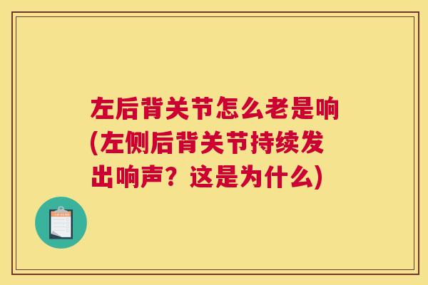 左后背关节怎么老是响(左侧后背关节持续发出响声？这是为什么)