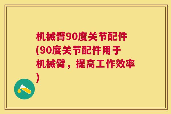 机械臂90度关节配件(90度关节配件用于机械臂，提高工作效率)