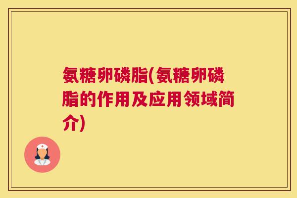 氨糖卵磷脂(氨糖卵磷脂的作用及应用领域简介)
