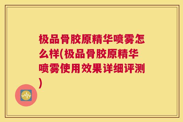 极品骨胶原精华喷雾怎么样(极品骨胶原精华喷雾使用效果详细评测)