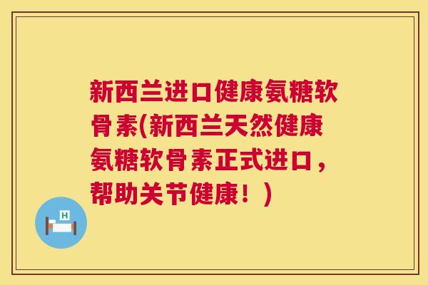 新西兰进口健康氨糖软骨素(新西兰天然健康氨糖软骨素正式进口，帮助关节健康！)